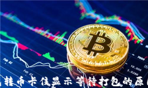 
imToken钱包转币卡住显示等待打包的原因与解决方案