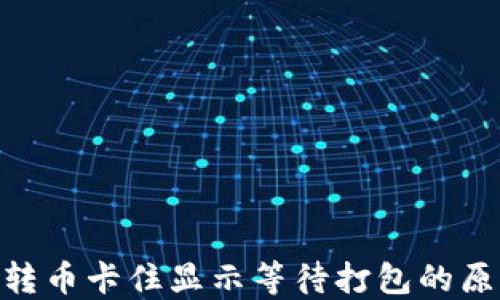 
imToken钱包转币卡住显示等待打包的原因与解决方案