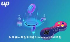 如何在im钱包中创建Ethereum（ETH）钱包