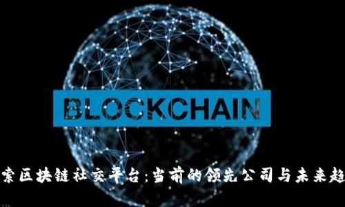 探索区块链社交平台：当前的领先公司与未来趋势