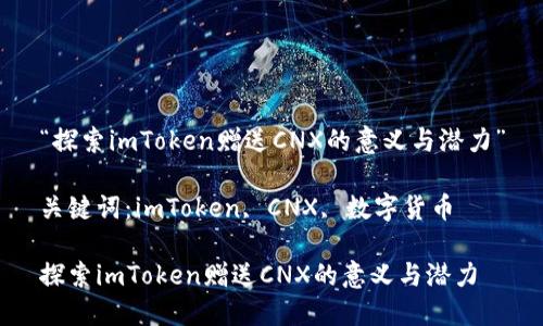 “探索imToken赠送CNX的意义与潜力”

关键词：imToken, CNX, 数字货币

探索imToken赠送CNX的意义与潜力