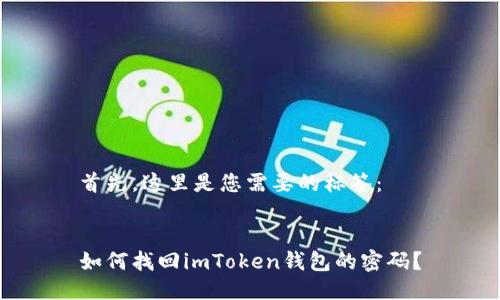 首先，这里是您需要的标签：


如何找回imToken钱包的密码？