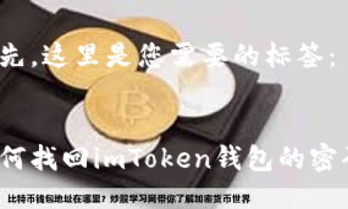 首先，这里是您需要的标签：


如何找回imToken钱包的密码？