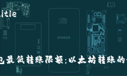 bibtitle/bibtitle 

/guanjianci 

### IM钱包最低转账限额：以太坊转账的最低金额解析
