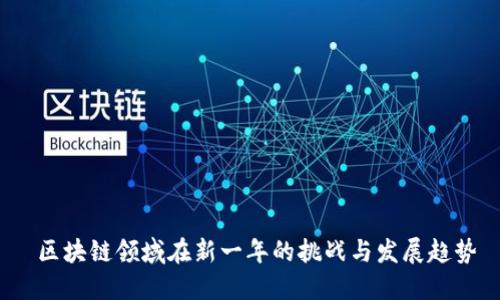  区块链领域在新一年的挑战与发展趋势