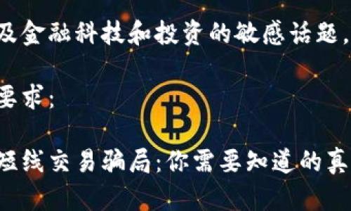 这是一个涉及金融科技和投资的敏感话题，请谨慎对待。

下面是你的要求：

揭露区块链短线交易骗局：你需要知道的真相