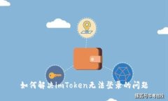 如何解决imToken无法登录的问题