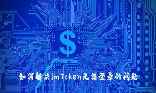 如何解决imToken无法登录的问题