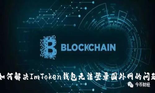 如何解决ImToken钱包无法登录国外网的问题
