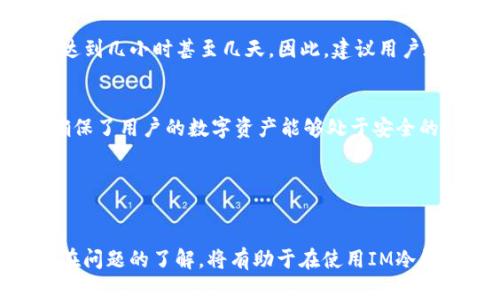 IM冷钱包提现时间详解与相关问题解答/
IM冷钱包, 提现时间, 数字资产安全/guanjianci

在数字资产交易中，钱包的选择和提现的速度是用户十分关注的问题。IM冷钱包由于其高安全性和离线存储的特性，越来越受到数字货币投资者的青睐。然而，许多用户在使用IM冷钱包进行提现时，对提现所需的时间及其相关手续并不十分了解。因此，本文将详细解析IM冷钱包的提现时间，并针对相关用户可能遇到的一些问题进行深入探讨。

IM冷钱包的基础概念
IM冷钱包是一种安全的数字资产存储方式，与热钱包相比，冷钱包通过离线存储大大降低了数字资产被盗的风险。IM冷钱包将用户的私钥保存在一个未连接网络的设备中，极大地提高了数字资产的安全性。虽然在进行资金转移时冷钱包需要联网，但其安全性仍然处于一个较高水平。

IM冷钱包提现的一般流程
提现IM冷钱包中的资产，用户通常需要进行几个步骤：首先，用户需要连接到互联网，以便访问IM冷钱包的服务平台。然后，用户需要输入提现地址和提现金额，并确认相关信息，最后提交提现请求。这一过程可能会需要一些时间来验证用户的身份以及交易的合法性。

IM冷钱包提现时间的影响因素
IM冷钱包的提现时间并不是固定的，而是受到多方面因素的影响。以下是一些主要因素：

1. **网络拥堵情况**：在进行交易时，网络的拥堵情况会严重影响提现的速度。有时在交易所或区块链网络繁忙时，交易成功的确认时间可能会有所延迟。

2. **交易确认的时间**：每笔数字货币交易都需要在区块链上获得确认。这些确认通常需要一定的时间，具体取决于所使用的区块链的工作负载。如果当前区块链网络交易量过高，用户的提现请求可能会被延后处理。

3. **安全验证**：IM冷钱包为了保障用户的资金安全，会设立多重身份认证。一些安全措施，比如电邮确认、手机验证码等，可能会增加提现的整体时间。

4. **用户账户状态**：若用户的账户存在异常或者需要支付额外手续费用，提现时也可能会遇到延迟。对此类意外情况的了解有助于用户平稳提现。

IM冷钱包提现的预期时间
一般而言，IM冷钱包提现的预期时间是在提交申请后10到20分钟内完成，具体时间依靠上述的影响因素变化。虽然冷钱包的提现速度可能比热钱包慢，但它的安全性更是其它钱包无法比拟的。

用户可能遇到的相关问题
为了帮助用户更好地理解IM冷钱包及其提现过程，以下是五个可能遇到的问题及其详细解答。

问题一：IM冷钱包的提现过程是什么？
IM冷钱包的提现过程主要包括以下几个步骤：

1. **登录过程**：用户需通过手机号或电子邮件登录IM冷钱包。登录后系统会要求用户进行身份验证。

2. **选择提现**：在登录成功后，用户找到“提现”选项并选择它。

3. **输入信息**：在提现页面，用户需要输入提币的金额和接收地址。请格外注意提现地址是否正确，因为一旦转账无法找回。

4. **确认信息**：确认以上信息无误后，进行下一步。此时系统可能会要求通过短信或邮件发送验证码进行额外验证。

5. **提交申请**：完成身份验证后，用户可以提交提现请求，系统会根据区块链的确认规则来处理。

6. **等待确认**：一般来讲，提现请求会在10到20分钟内完成确认，而在某些情况下可能会更久。

问题二：IM冷钱包提现过程中遇到问题该怎么办？
在提现过程中，如果用户遇到任何问题首要的步骤是保持冷静，无法确认交易状态，用户可以尝试以下几种解决方案：

1. **联系客服**：此时用户可联系IM冷钱包的客服支持，通常能获得及时的帮助。

2. **记录查询**：通过区块浏览器查询交易状态。使用提现时的交易ID，在相关区块链的浏览器上进行查找，能了解当前交易的状态。

3. **检查账户信息**：确保账户信息如邮箱、手机号等均正常、有效，以免因不正确的信息导致提现失败。

4. **避免重复申请**：若发现提现未到账，绝对不要重复申请同一笔交易，以防止造成二次交易的混乱。

5. **关注公告**：在大额提现或特定时期，IM冷钱包的系统可能会有维护和变动，及时关注官方公告可获得准确的信息。

问题三：IM冷钱包是否有最低提现额度？
IM冷钱包通常设有最低提现额度，具体金额可能会根据不同的数字币而异。用户应查看相关的政策或公告信息，以确保自己的提现请求符合规定。

附加信息包括，对于小额交易，尽量确保手续费不超过你的提现金额。审慎评估自己的提现次数和提现额，避免因频繁的小额提现造成不必要的成本。

问题四：提现后的资金需要多久才能到账？
资金到账的速度是许多用户关心的问题。提现后的资金到账时间通常取决于多个因素，如网络交易速度、各交易所的处理速度等。

一般情况下，一笔成功的交易在提交提现申请后，预计10到20分钟就能入账。但在高峰期或因安全认证等额外原因，用户可能需要等待更长时间，有时会达到几小时甚至几天。因此，建议用户在重要 trading 前预留充足时间，以减少自己在资金流转的不安。

问题五：IM冷钱包是否安全？
IM冷钱包因其将私钥离线保存的特性而享誉业界，是保护数字资产安全的可靠之选。虽然没有系统是绝对安全的，但IM冷钱包建立的一系列安全措施，确保了用户的数字资产能够处于安全的环境中。

用户在使用IM冷钱包时需遵循一系列使用规范，如定期更新设备的安全性等。此外，用户也要保持警惕，防范恶意网站和钓鱼攻击，以确保资产的安全。

总结
IM冷钱包作为一种高安全性的数字资产存储工具，提现过程虽然耗时相对较长，但产生的安全稳妥性使其十分值得选择。用户对提现时间的预期以及潜在问题的了解，将有助于在使用IM冷钱包时避免困惑和不安。希望本文的详细讲解能够帮助数字资产用户更好地理解IM冷钱包及其提现特点。