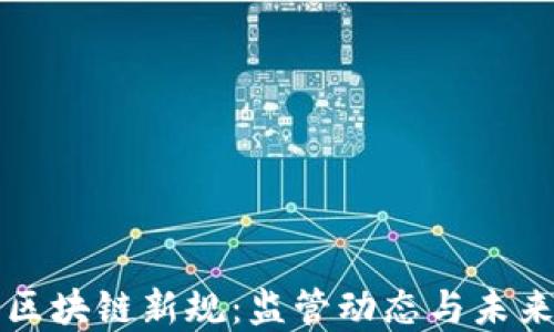 
中国区块链新规：监管动态与未来发展