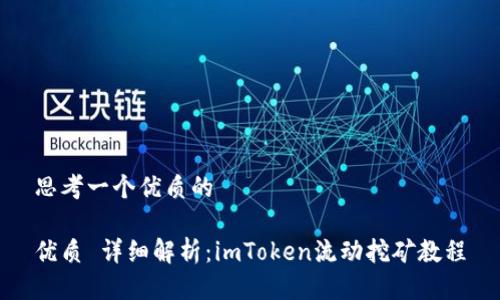 思考一个优质的

优质 详细解析：imToken流动挖矿教程