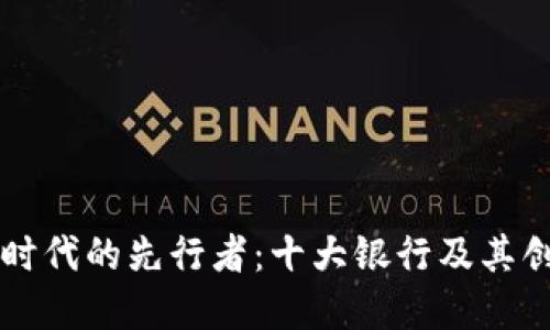 区块链时代的先行者：十大银行及其创新实践