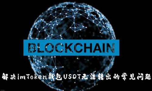 解决imToken钱包USDT无法转出的常见问题