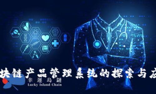区块链产品管理系统的探索与应用