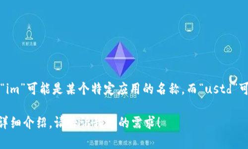 在您的问题中，您提到的“im”和“ustd币”。首先，我可以帮您阐述一下相关内容，不过需要您具体说明是哪个或平台，因为“im”可能是某个特定应用的名称，而“ustd”可能是指“USDT（Tether）”这种加密货币。请确认一下具体的信息，或提供更详细的背景，以便我能为您提供更准确的信息。

如果您想了解有关USDT的具体内容，或者希望讨论加密的使用以及相关的安全问题、操作流程、市场表现等，我可以为您详细介绍。请告诉我您的需求！