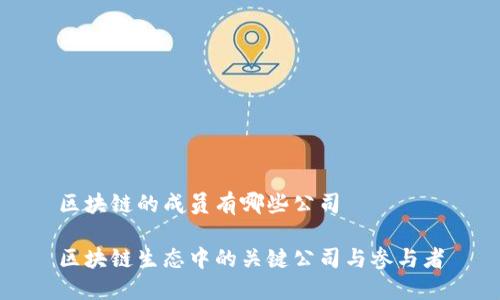 区块链的成员有哪些公司
区块链生态中的关键公司与参与者